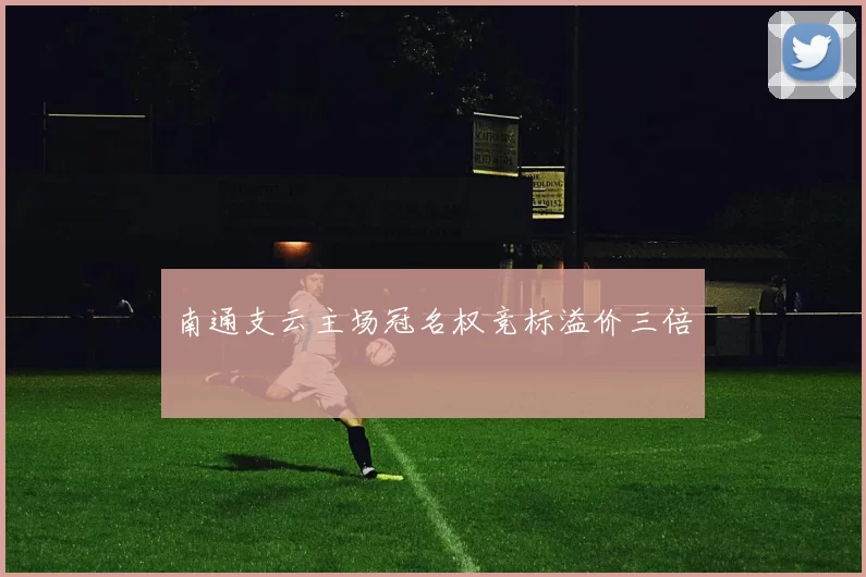 南通支云主场冠名权竞标溢价三倍