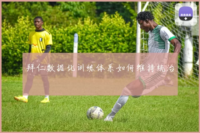 拜仁数据化训练体系如何维持统治