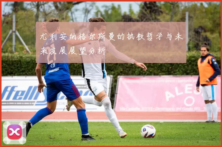 尤利安纳格尔斯曼的执教哲学与未来发展展望分析