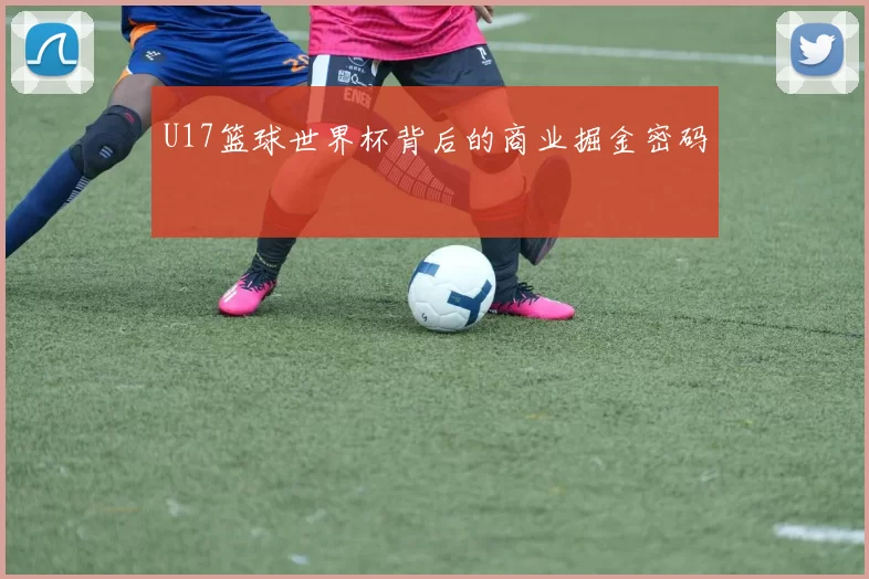 U17篮球世界杯背后的商业掘金密码