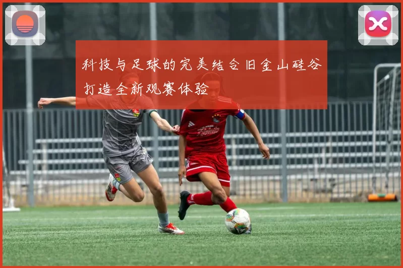 科技与足球的完美结合旧金山硅谷打造全新观赛体验