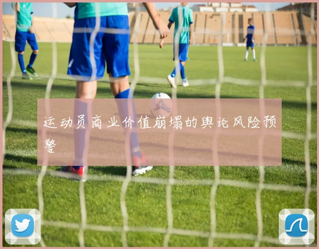 运动员商业价值崩塌的舆论风险预警
