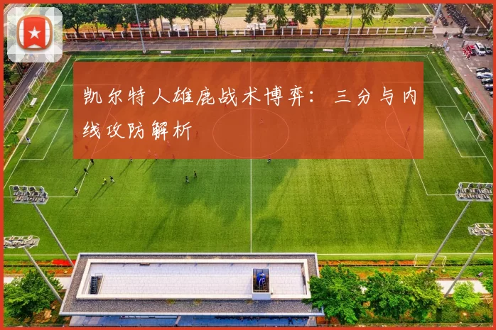 凯尔特人雄鹿战术博弈：三分与内线攻防解析