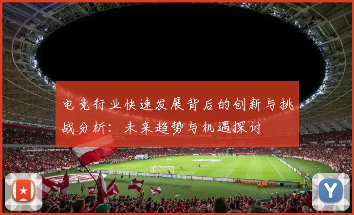 电竞行业快速发展背后的创新与挑战分析：未来趋势与机遇探讨