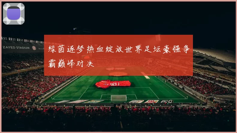 绿茵逐梦热血绽放世界足坛豪强争霸巅峰对决