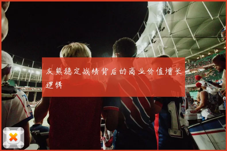 灰熊稳定战绩背后的商业价值增长逻辑