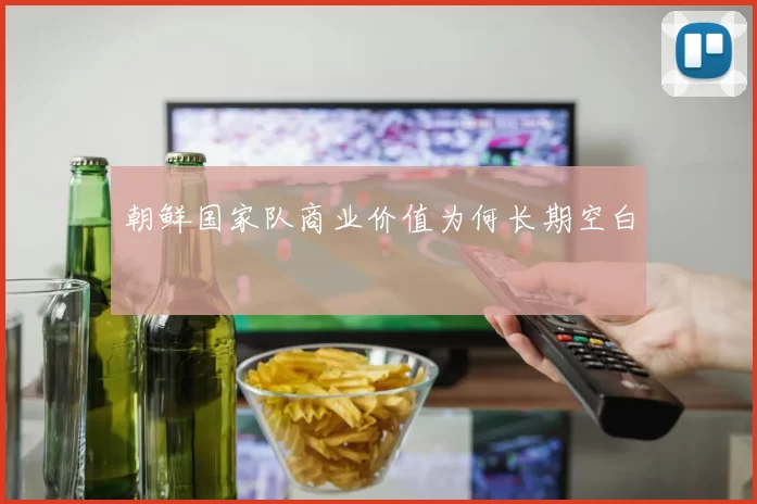 朝鲜国家队商业价值为何长期空白