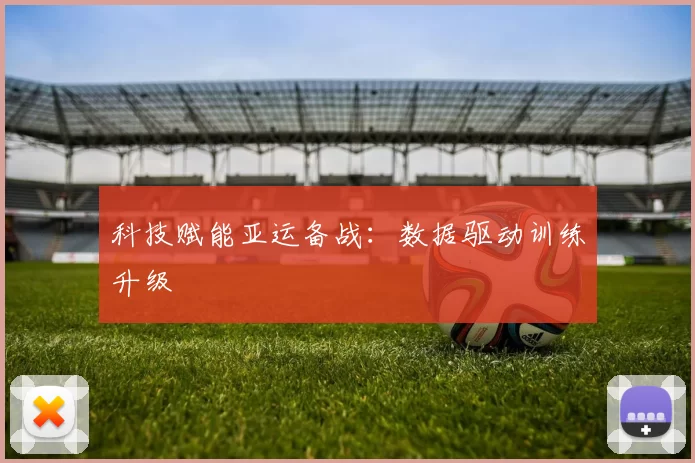 科技赋能亚运备战：数据驱动训练升级