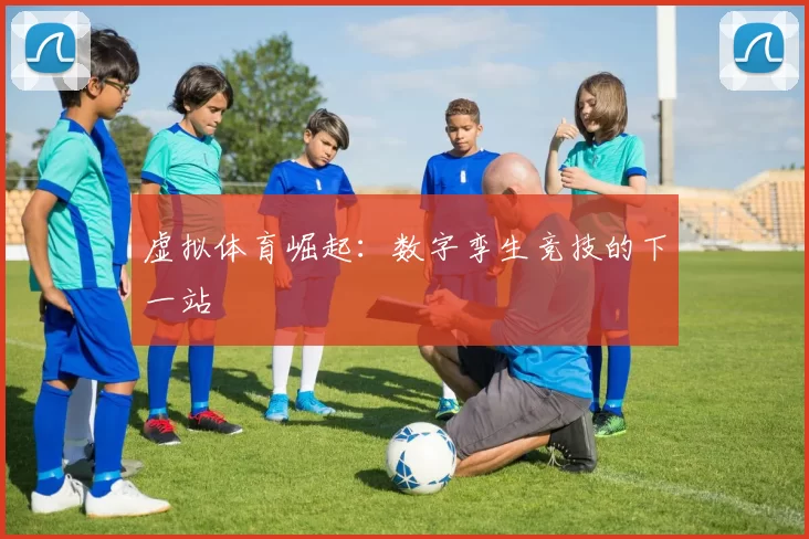 虚拟体育崛起：数字孪生竞技的下一站