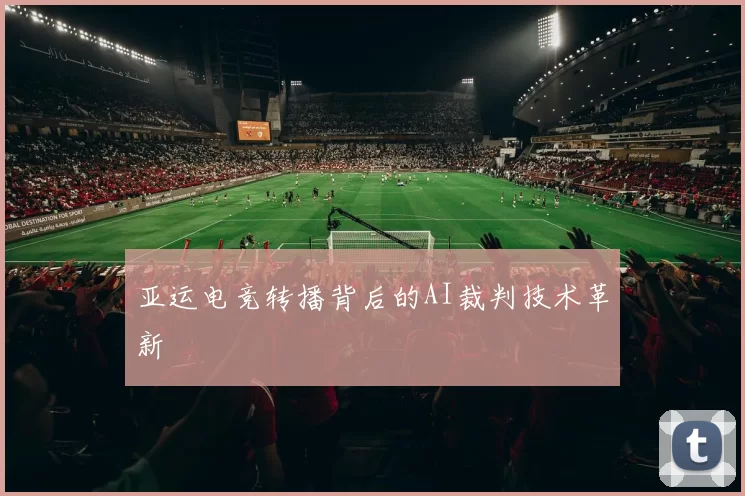 亚运电竞转播背后的AI裁判技术革新