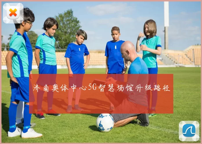 济南奥体中心5G智慧场馆升级路径