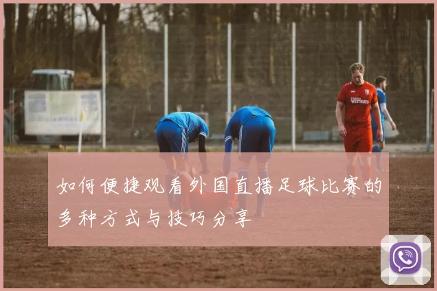 如何便捷观看外国直播足球比赛的多种方式与技巧分享