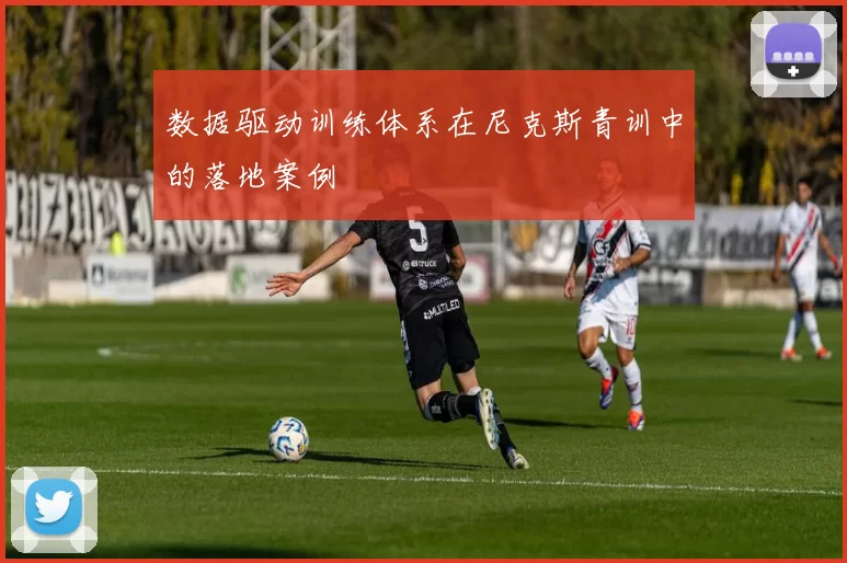 数据驱动训练体系在尼克斯青训中的落地案例