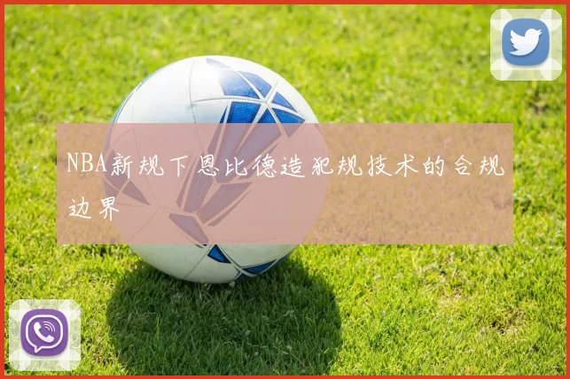 NBA新规下恩比德造犯规技术的合规边界