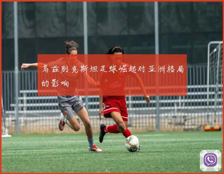 乌兹别克斯坦足球崛起对亚洲格局的影响