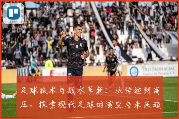 足球技术与战术革新：从传控到高压，探索现代足球的演变与未来趋势