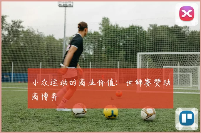小众运动的商业价值：世锦赛赞助商博弈