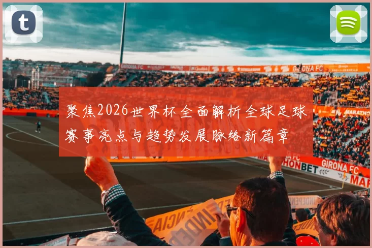 聚焦2026世界杯全面解析全球足球赛事亮点与趋势发展脉络新篇章